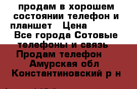 продам в хорошем состоянии телефон и планшет › Цена ­ 5 000 - Все города Сотовые телефоны и связь » Продам телефон   . Амурская обл.,Константиновский р-н